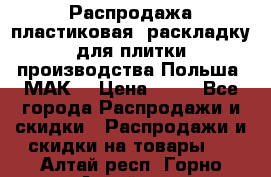 Распродажа пластиковая  раскладку для плитки производства Польша “МАК“ › Цена ­ 26 - Все города Распродажи и скидки » Распродажи и скидки на товары   . Алтай респ.,Горно-Алтайск г.